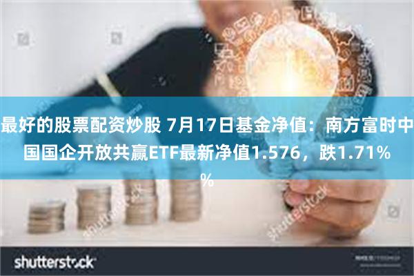 最好的股票配资炒股 7月17日基金净值：南方富时中国国企开放共赢ETF最新净值1.576，跌1.71%