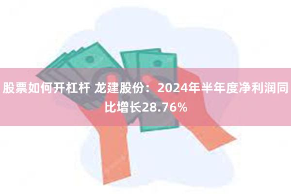 股票如何开杠杆 龙建股份：2024年半年度净利润同比增长28.76%