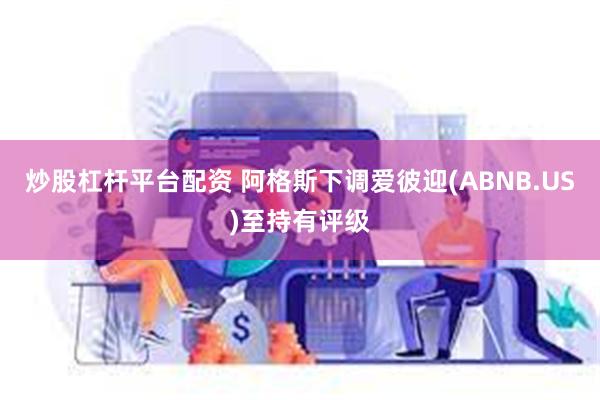 炒股杠杆平台配资 阿格斯下调爱彼迎(ABNB.US)至持有评级