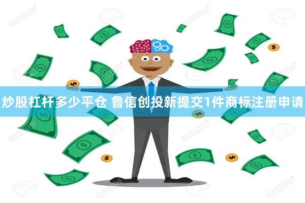 炒股杠杆多少平仓 鲁信创投新提交1件商标注册申请