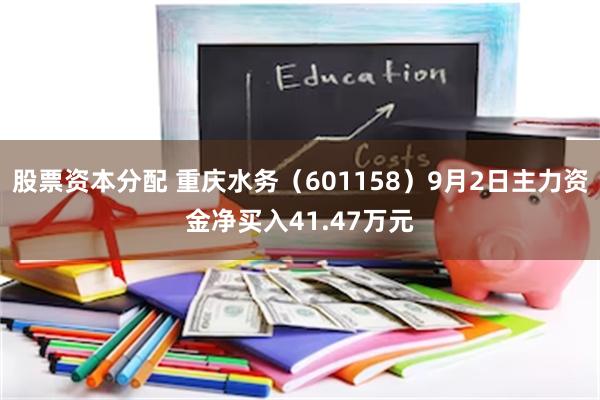 股票资本分配 重庆水务（601158）9月2日主力资金净买入41.47万元