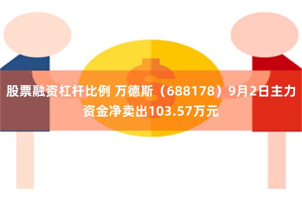 股票融资杠杆比例 万德斯（688178）9月2日主力资金净卖出103.57万元