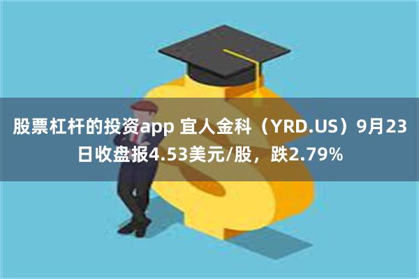 股票杠杆的投资app 宜人金科（YRD.US）9月23日收盘报4.53美元/股，跌2.79%