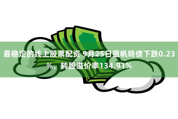 最稳定的线上股票配资 9月25日蓝帆转债下跌0.23%，转股溢价率134.91%