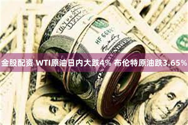 金股配资 WTI原油日内大跌4% 布伦特原油跌3.65%