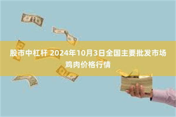 股市中杠杆 2024年10月3日全国主要批发市场鸡肉价格行情