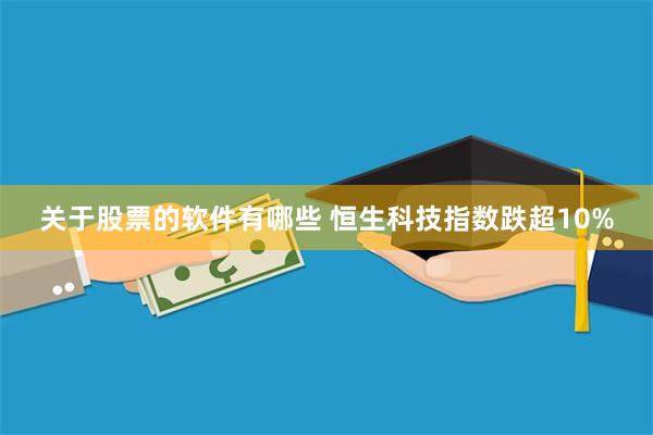 关于股票的软件有哪些 恒生科技指数跌超10%