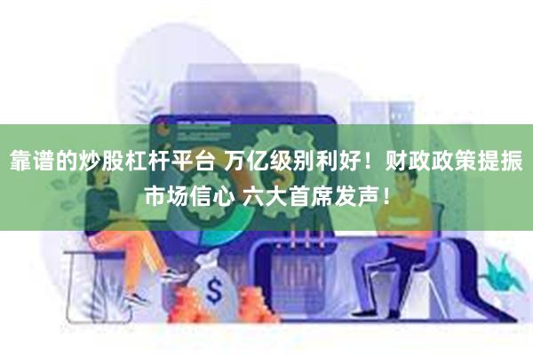 靠谱的炒股杠杆平台 万亿级别利好！财政政策提振市场信心 六大首席发声！