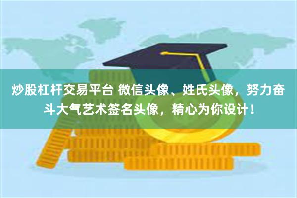 炒股杠杆交易平台 微信头像、姓氏头像，努力奋斗大气艺术签名头像，精心为你设计！