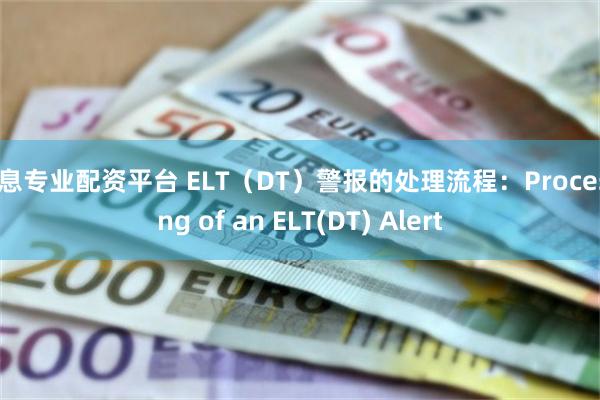 免息专业配资平台 ELT（DT）警报的处理流程：Processing of an ELT(DT) Alert