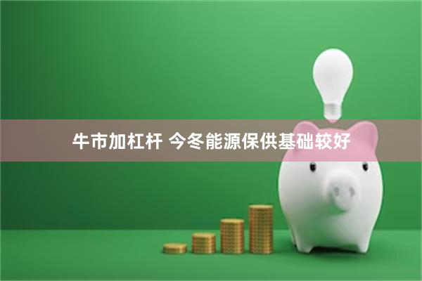 牛市加杠杆 今冬能源保供基础较好