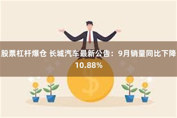 股票杠杆爆仓 长城汽车最新公告：9月销量同比下降10.88%