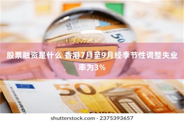 股票融资是什么 香港7月至9月经季节性调整失业率为3%