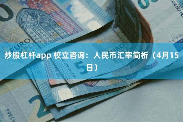 炒股杠杆app 校立咨询：人民币汇率简析（4月15日）