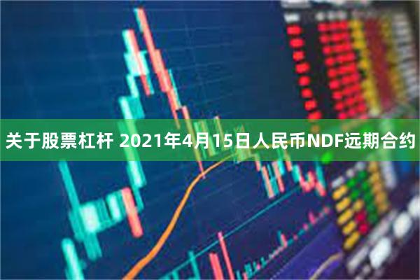 关于股票杠杆 2021年4月15日人民币NDF远期合约