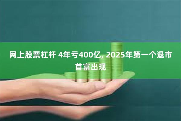 网上股票杠杆 4年亏400亿, 2025年第一个退市首富出现