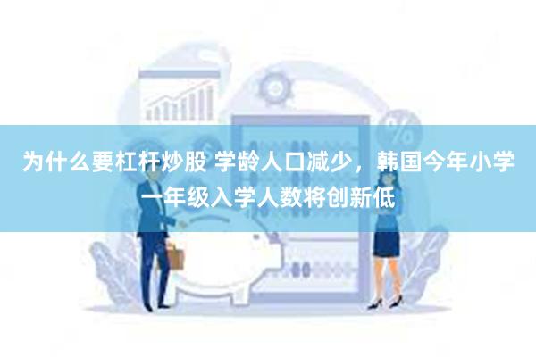 为什么要杠杆炒股 学龄人口减少，韩国今年小学一年级入学人数将创新低