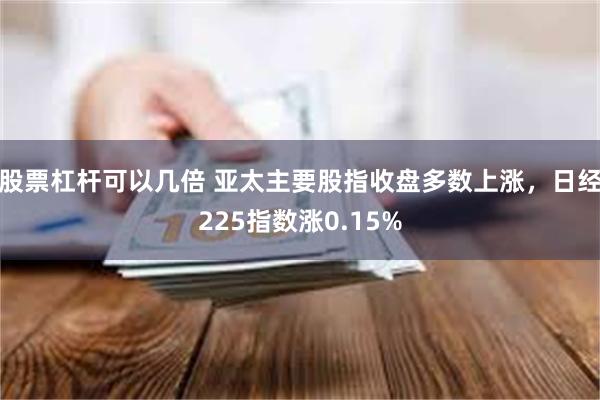 股票杠杆可以几倍 亚太主要股指收盘多数上涨，日经225指数涨0.15%