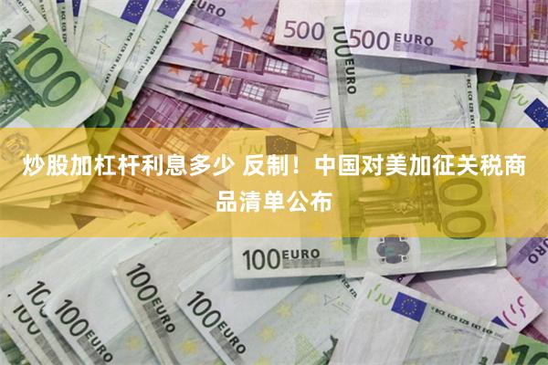 炒股加杠杆利息多少 反制！中国对美加征关税商品清单公布