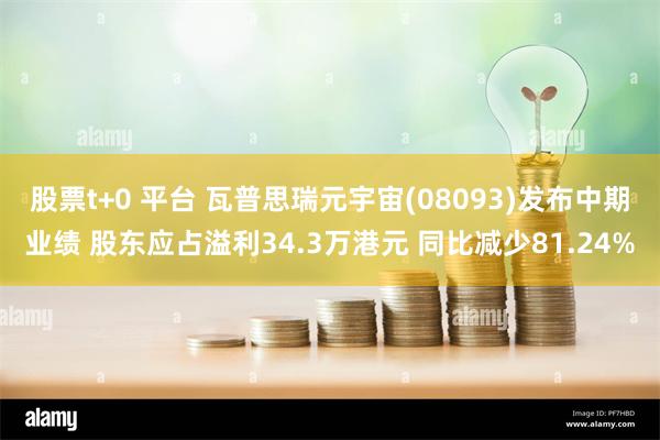 股票t+0 平台 瓦普思瑞元宇宙(08093)发布中期业绩 股东应占溢利34.3万港元 同比减少81.24%