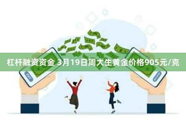 杠杆融资资金 3月19日周大生黄金价格905元/克